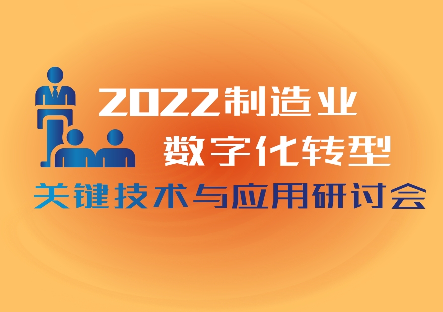 论坛议程 | 2022制造业数字化转型关键技术与应用研讨会